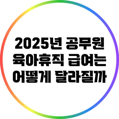 2025년 공무원 육아휴직 급여는 어떻게 달라질까?