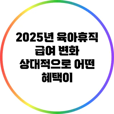 2025년 육아휴직 급여 변화: 상대적으로 어떤 혜택이?