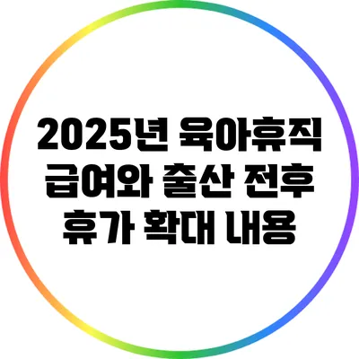 2025년 육아휴직 급여와 출산 전후 휴가 확대 내용