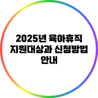 2025년 육아휴직 지원대상과 신청방법 안내