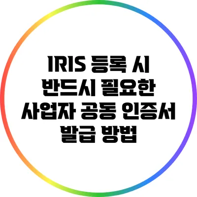 IRIS 등록 시 반드시 필요한 사업자 공동 인증서 발급 방법