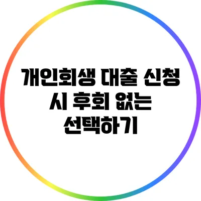 개인회생 대출 신청 시 후회 없는 선택하기