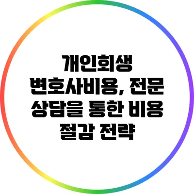 개인회생 변호사비용, 전문 상담을 통한 비용 절감 전략