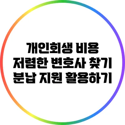 개인회생 비용 저렴한 변호사 찾기: 분납 지원 활용하기