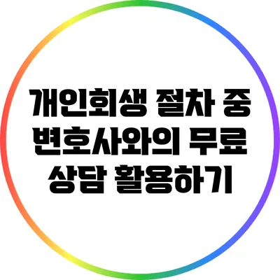 개인회생 절차 중 변호사와의 무료 상담 활용하기