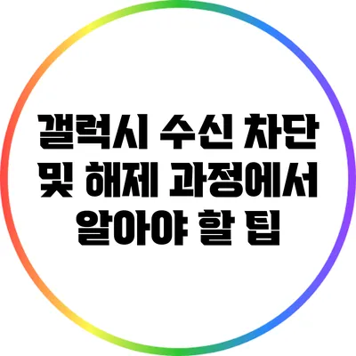 갤럭시 수신 차단 및 해제 과정에서 알아야 할 팁