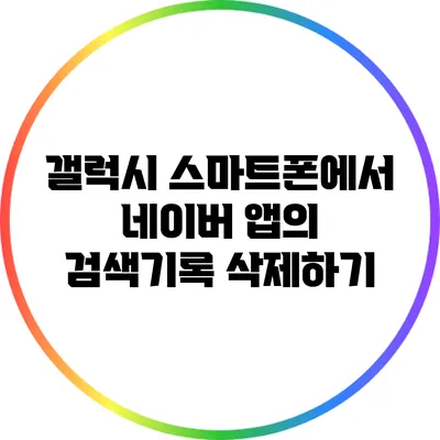 갤럭시 스마트폰에서 네이버 앱의 검색기록 삭제하기