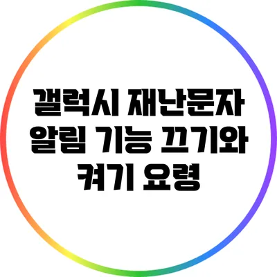 갤럭시 재난문자 알림 기능: 끄기와 켜기 요령