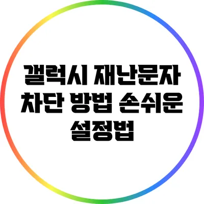 갤럭시 재난문자 차단 방법: 손쉬운 설정법