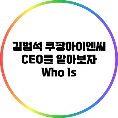 김범석 쿠팡아이엔씨 CEO를 알아보자: Who Is?