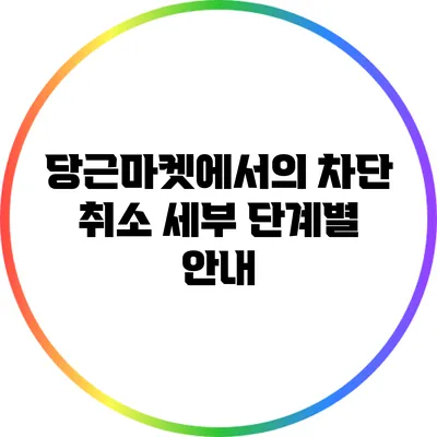 당근마켓에서의 차단 취소 세부 단계별 안내