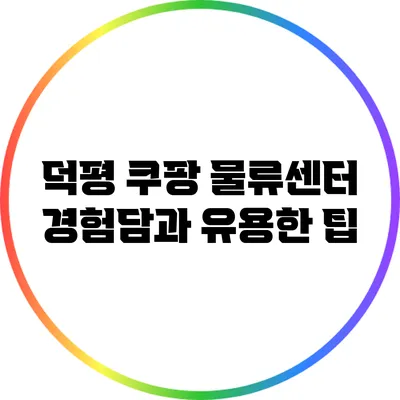 덕평 쿠팡 물류센터 경험담과 유용한 팁