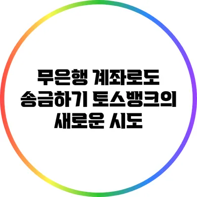 무은행 계좌로도 송금하기: 토스뱅크의 새로운 시도