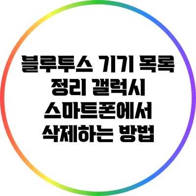 블루투스 기기 목록 정리: 갤럭시 스마트폰에서 삭제하는 방법