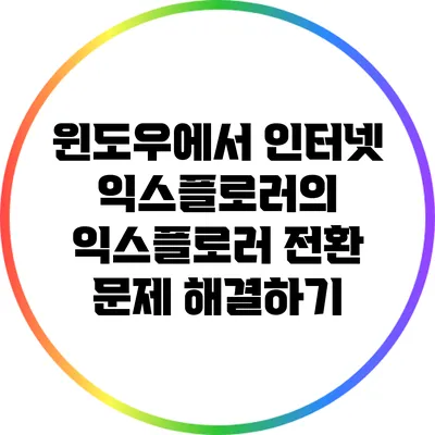 윈도우에서 인터넷 익스플로러의 익스플로러 전환 문제 해결하기