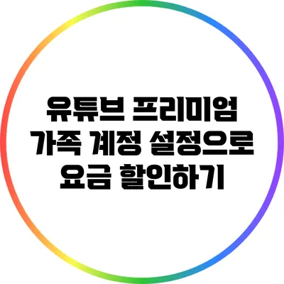 유튜브 프리미엄 가족 계정 설정으로 요금 할인하기