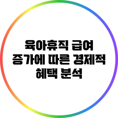 육아휴직 급여 증가에 따른 경제적 혜택 분석