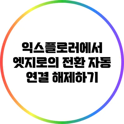 익스플로러에서 엣지로의 전환: 자동 연결 해제하기