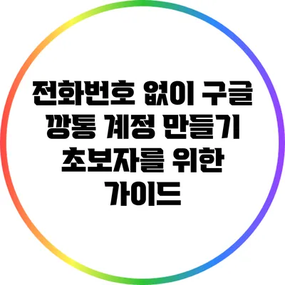 전화번호 없이 구글 깡통 계정 만들기: 초보자를 위한 가이드