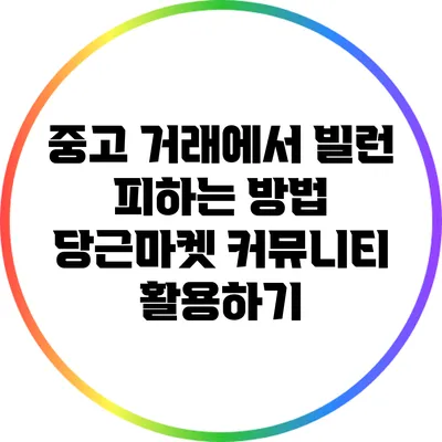 중고 거래에서 빌런 피하는 방법: 당근마켓 커뮤니티 활용하기