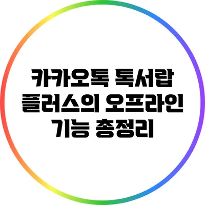 카카오톡 톡서랍 플러스의 오프라인 기능 총정리