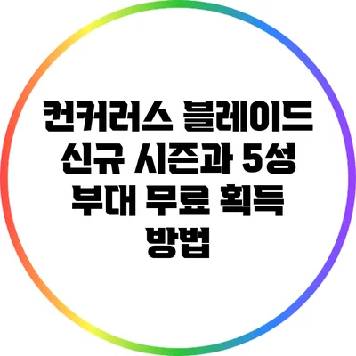 컨커러스 블레이드 신규 시즌과 5성 부대 무료 획득 방법