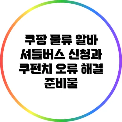 쿠팡 물류 알바 셔틀버스 신청과 쿠펀치 오류 해결 준비물