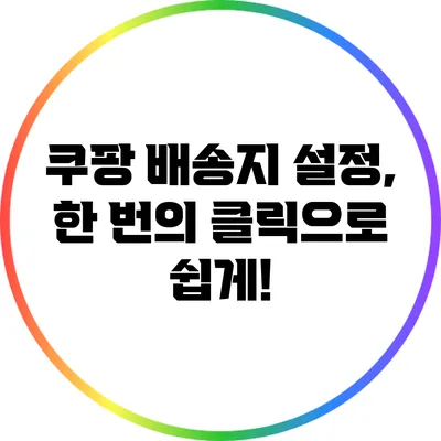 쿠팡 배송지 설정, 한 번의 클릭으로 쉽게!