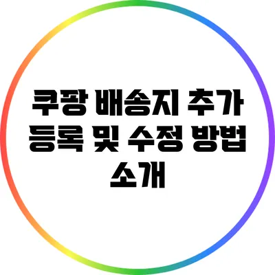 쿠팡 배송지 추가 등록 및 수정 방법 소개