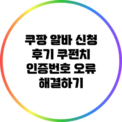 쿠팡 알바 신청 후기: 쿠펀치 인증번호 오류 해결하기