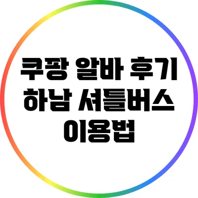 쿠팡 알바 후기: 하남 셔틀버스 이용법