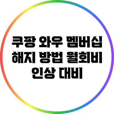 쿠팡 와우 멤버십 해지 방법: 월회비 인상 대비