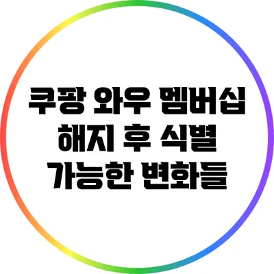 쿠팡 와우 멤버십 해지 후 식별 가능한 변화들