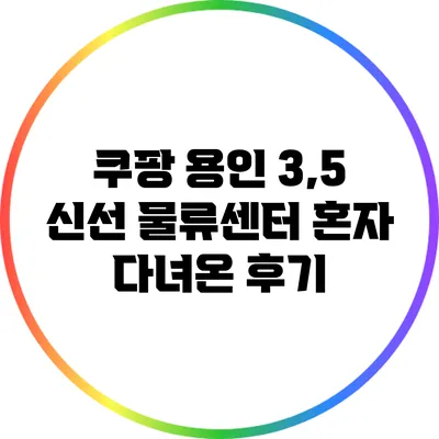 쿠팡 용인 3,5 신선 물류센터 혼자 다녀온 후기