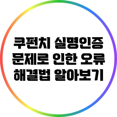 쿠펀치 실명인증 문제로 인한 오류 해결법 알아보기