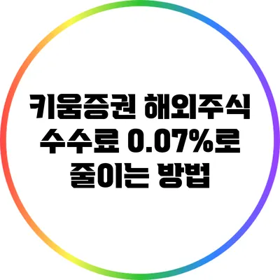 키움증권 해외주식 수수료 0.07%로 줄이는 방법