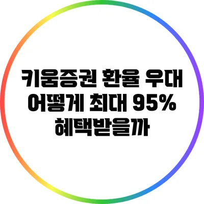 키움증권 환율 우대: 어떻게 최대 95% 혜택받을까?