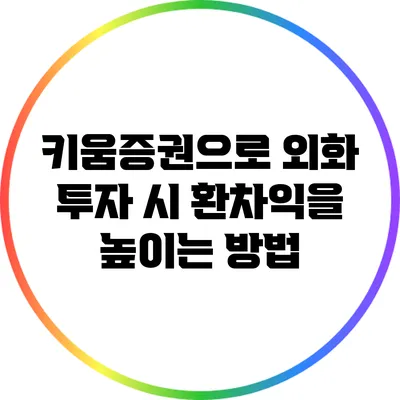 키움증권으로 외화 투자 시 환차익을 높이는 방법