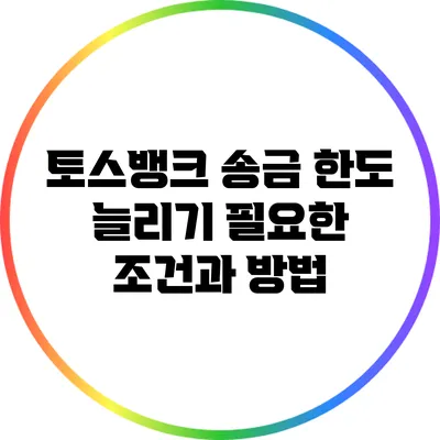 토스뱅크 송금 한도 늘리기: 필요한 조건과 방법