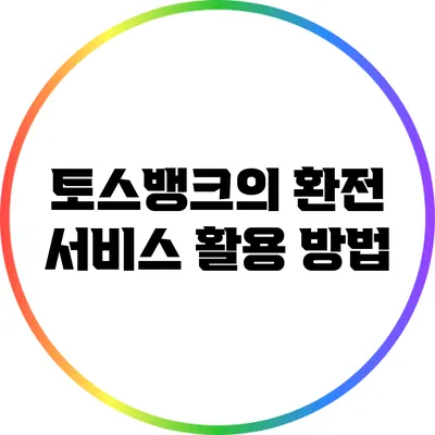 토스뱅크의 환전 서비스 활용 방법