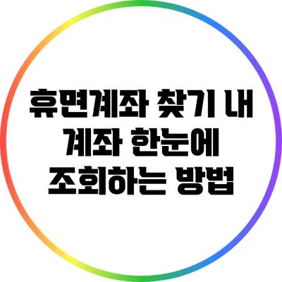 휴면계좌 찾기: 내 계좌 한눈에 조회하는 방법