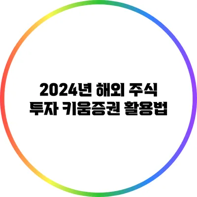 2024년 해외 주식 투자: 키움증권 활용법
