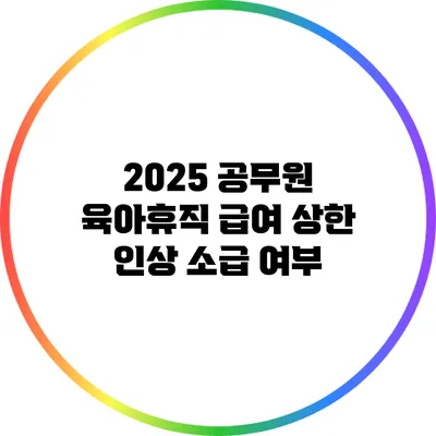 2025 공무원 육아휴직 급여 상한 인상 소급 여부