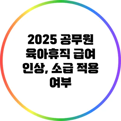 2025 공무원 육아휴직 급여 인상, 소급 적용 여부