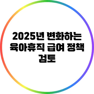 2025년 변화하는 육아휴직 급여 정책 검토