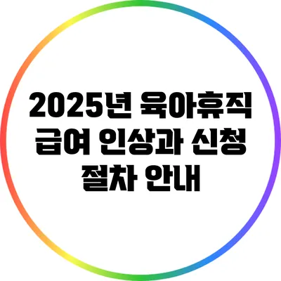 2025년 육아휴직 급여 인상과 신청 절차 안내