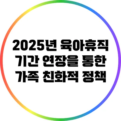 2025년 육아휴직 기간 연장을 통한 가족 친화적 정책