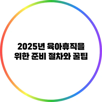 2025년 육아휴직을 위한 준비: 절차와 꿀팁
