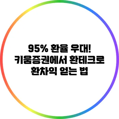 95% 환율 우대! 키움증권에서 환테크로 환차익 얻는 법