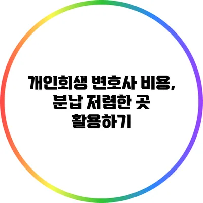 개인회생 변호사 비용, 분납 저렴한 곳 활용하기